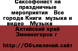 Саксофонист на праздничные мероприятия - Все города Книги, музыка и видео » Музыка, CD   . Алтайский край,Змеиногорск г.